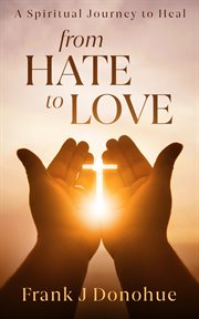From hate to love. A Spiritual Journey to Heal cover image