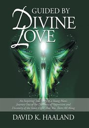 Guided by divine love. An Inspiring True Story of a Young Man's Journey Out of the Darkness of Oppression and Discovery of cover image