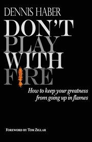 Don't play with fire. How To Keep Your Greatness From Going Up In Flames cover image