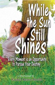 While the sun still shines. Every Moment Is an Opportunity to Pursue Your Destiny cover image