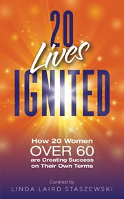 20 Lives Ignited : How 20 Women Over 60 are Creating Success on Their Own Terms cover image