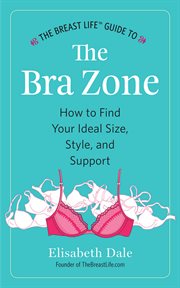 The breast life™ guide to the bra zone. How to Find Your Ideal Size, Style, and Support cover image