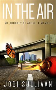 In the air: my journey of abuse. A Memoir cover image