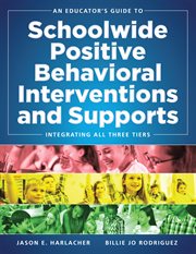 An Educator's Guide to Schoolwide Positive Behavioral Inteventions and Supports : Integrating All Three Tiers (SWPBIS Strategies) cover image