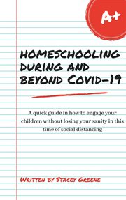 Homeschooling during and beyond covid-19. A quick guide in how to engage your children without losing your sanity in this time of social dista cover image