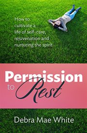 Permission to rest. How to cultivate a life of self-care, rejuvenation and nurturing the spirit cover image