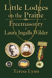 Little lodges on the prairie : Freemasonry & Laura Ingalls Wilder cover image