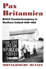 Pax Britannica : British counterinsurgency in Northern Ireland, 1969-1982 cover image