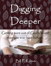 Digging Deeper : Getting More Out of God's Word Than You Ever Have Before cover image