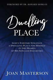 Dwelling place : God's endtime strategy a dwelling place for himself in the hearts of his sons and daughters cover image
