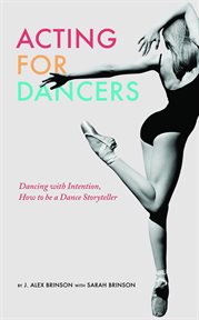 Acting for dancers. Dancing with Intention, How to Be a Dance Storyteller! cover image