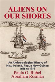 Aliens on our shores. An Anthropological History of New Ireland, Papua New Guinea 1616 to 1914 cover image