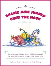 Shanie june jumped over the moon. The Amazing and Never Before Told Adventures of the Beautiful and Fabulously Adorable Shanie June cover image