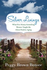Silver linings. What Five Ninety-Something Women Taught Me About Positive Aging cover image