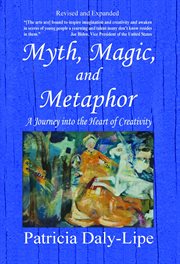 Myth, magic, and metaphor : a journey into the heart of creativity cover image