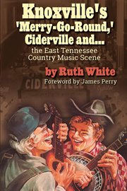 "knoxville's 'merry-go-round,' ciderville and . . . the east tn country music scene" cover image