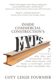 Inside commercial construction's MVPs : 7 reasons why they get promoted faster, make more money, and enjoy a seemingly unfair advantage over everybody else cover image