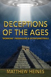 Deceptions of the ages : "Mormons" Freemasons & Extraterrestrials cover image