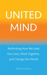 United mind. Rethinking How We Lead Our Lives, Work Together, and Change Our World cover image