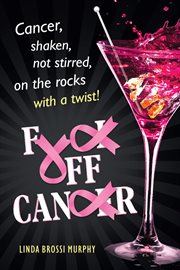 F[u][c]k off, can[c]er : cancer, shaken, not stirred, on the rocks with a twist! cover image