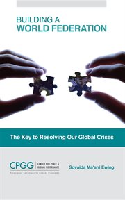 Building a world federation. The Key to Resolving Our Global Crises cover image