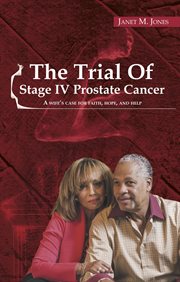The trial of stage IV prostate cancer : a wife's case for faith, hope, and help cover image
