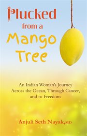 Plucked from a mango tree : an Indian woman's journey across the ocean, through cancer, and to freedom cover image