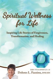 Spiritual wellness for life : inspiring life stories of forgiveness, transformation, and ... healing cover image