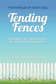 Tending fences. Building Safe and Healthy Relationship Boundaries; The Parables of Avery Soul cover image