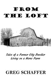From the loft : Tales of a former city dweller living on a horse farm cover image