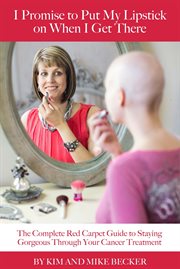 I promise to put my lipstick on when i get there. The Complete Red-Carpet Guide to Staying Gorgeous Through Your Cancer Treatment cover image