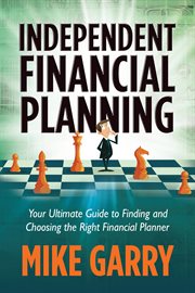 Independent financial planning : your ultimate guide to finding and choosing the right financial planner cover image
