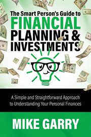 The smart person's guide to financial planning & investments. A Simple and Straightforward Approach to Understanding Your Personal Finances cover image
