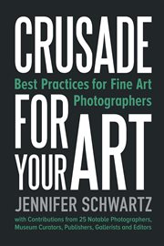 Crusade for your art : best practices for fine art photographers cover image