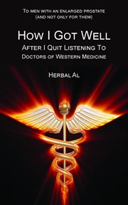 To men with an enlarged prostate (and not only for them). How I Got Well After I Quit Listening to Doctors of Western Medicine cover image