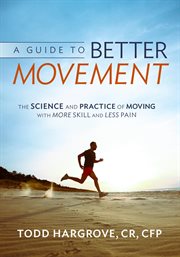 A guide to better movement : the science and practice of moving with more skill and less pain cover image