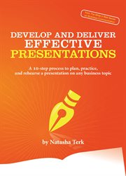 Develop and deliver effective presentations : a 10-step process to plan, practice, and rehearse a presentation on any business topic cover image