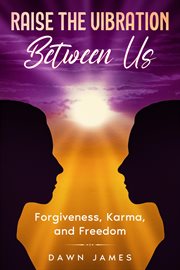 Raise the vibration between us : Forgiveness, Karma, and Freedom cover image