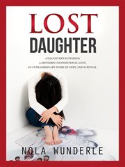 Lost daughter : a daughter's suffering : a mother's unconditional love : an extraordinary story of hope and survival cover image
