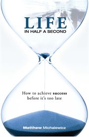 Life in half a second : [how to achieve success before it's too late] cover image