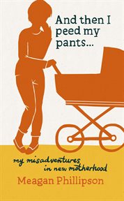 And then i peed my pants.... My Misadventures in New Motherhood cover image