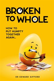 Broken to whole : how to put Humpty together again cover image