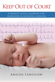 Keep out of court : a medico-legal casebook for midwifery and neonatal nursing cover image