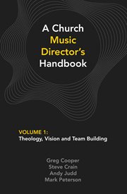 A church music director's handbook, volume 1. Theology, Vision and Team Building cover image