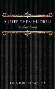 Suffer the children. A Ghost Story cover image