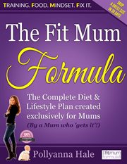 The fit mum formula. The complete diet and lifestyle plan created exclusively for mums cover image