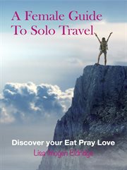 A female guide to solo travel : discover your eat pray love cover image