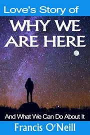 Love's story of why we are here. And What We Can Do About It cover image
