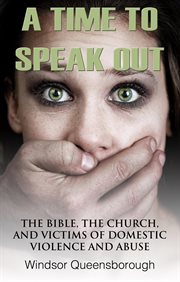 A time to speak out. The Bible, The Church, And Victims Of Domestic Violence And Abuse cover image