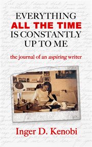 Everything All the Time Is Constantly up to Me : the journal of an aspiring writer cover image